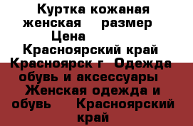 Куртка кожаная женская 44 размер › Цена ­ 2 000 - Красноярский край, Красноярск г. Одежда, обувь и аксессуары » Женская одежда и обувь   . Красноярский край